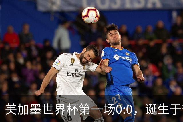 美加墨世界杯第一场0:0，诞生于夺冠大热与世界杯新军之间